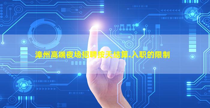 漳州高端夜场招聘按天结算.入职的限制