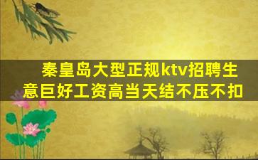 秦皇岛大型正规ktv招聘生意巨好工资高当天结不压不扣